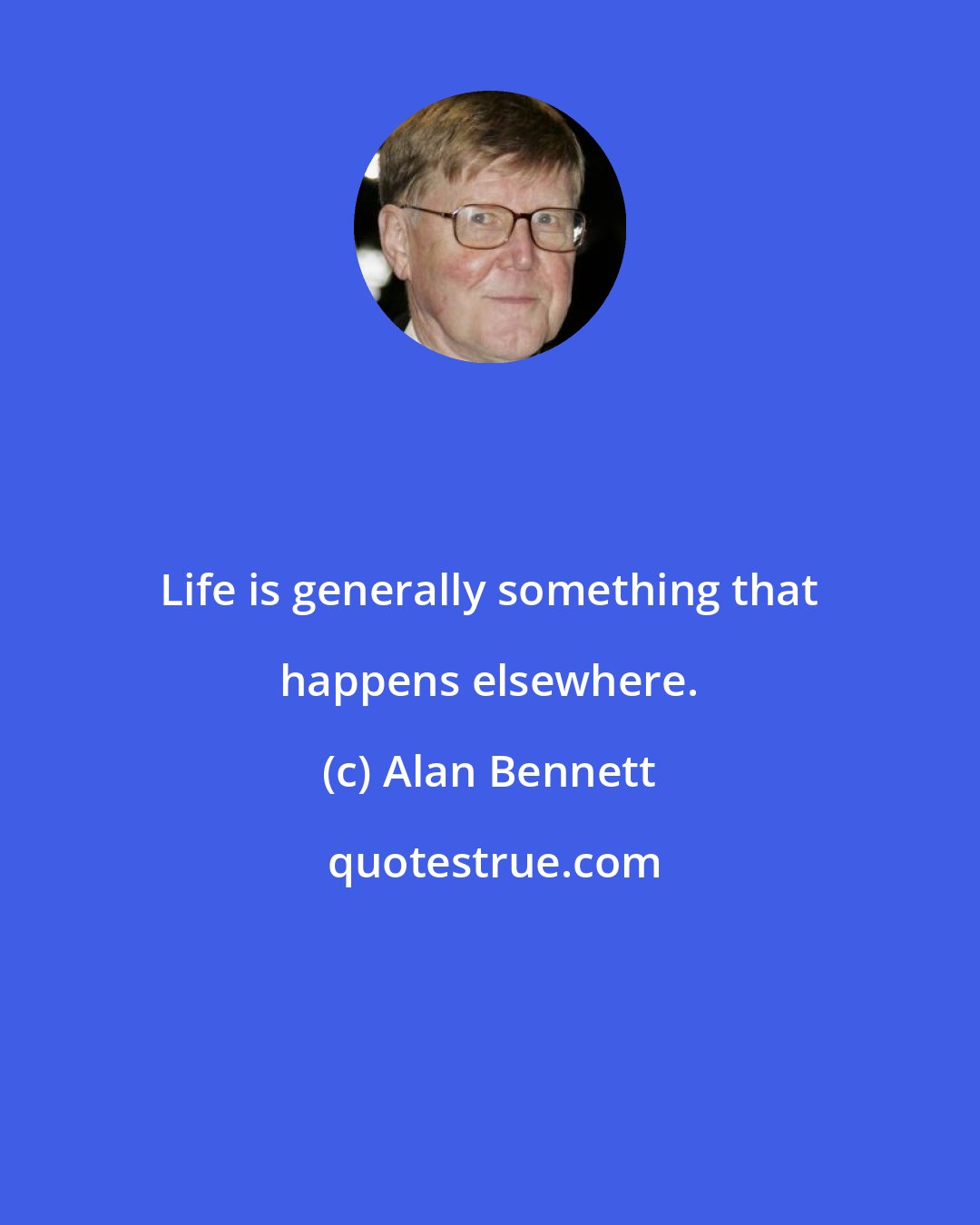 Alan Bennett: Life is generally something that happens elsewhere.