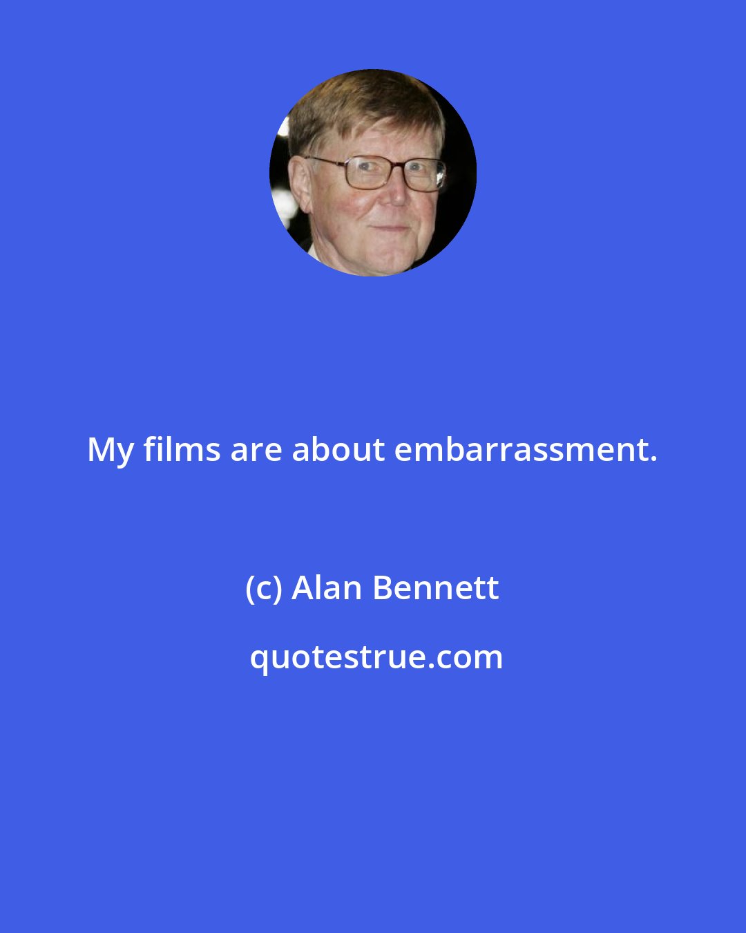 Alan Bennett: My films are about embarrassment.