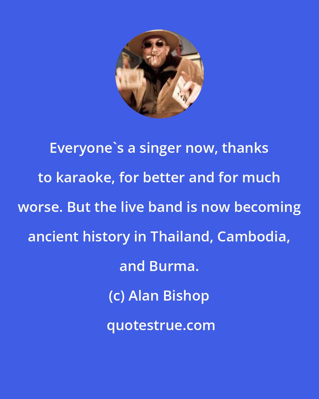 Alan Bishop: Everyone's a singer now, thanks to karaoke, for better and for much worse. But the live band is now becoming ancient history in Thailand, Cambodia, and Burma.