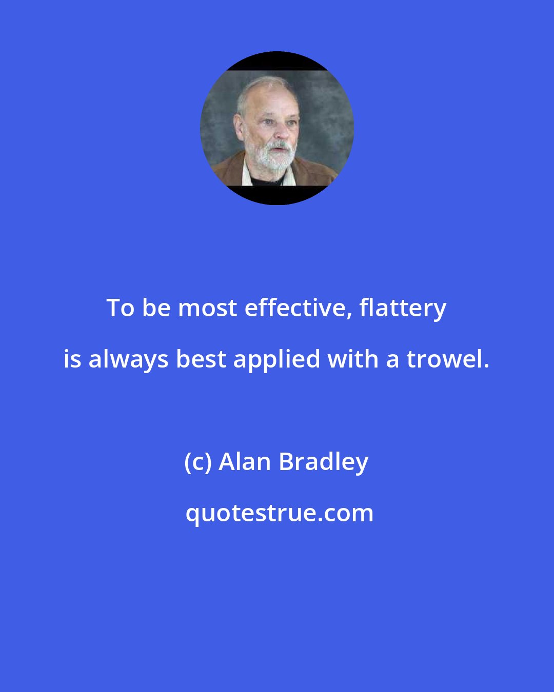 Alan Bradley: To be most effective, flattery is always best applied with a trowel.