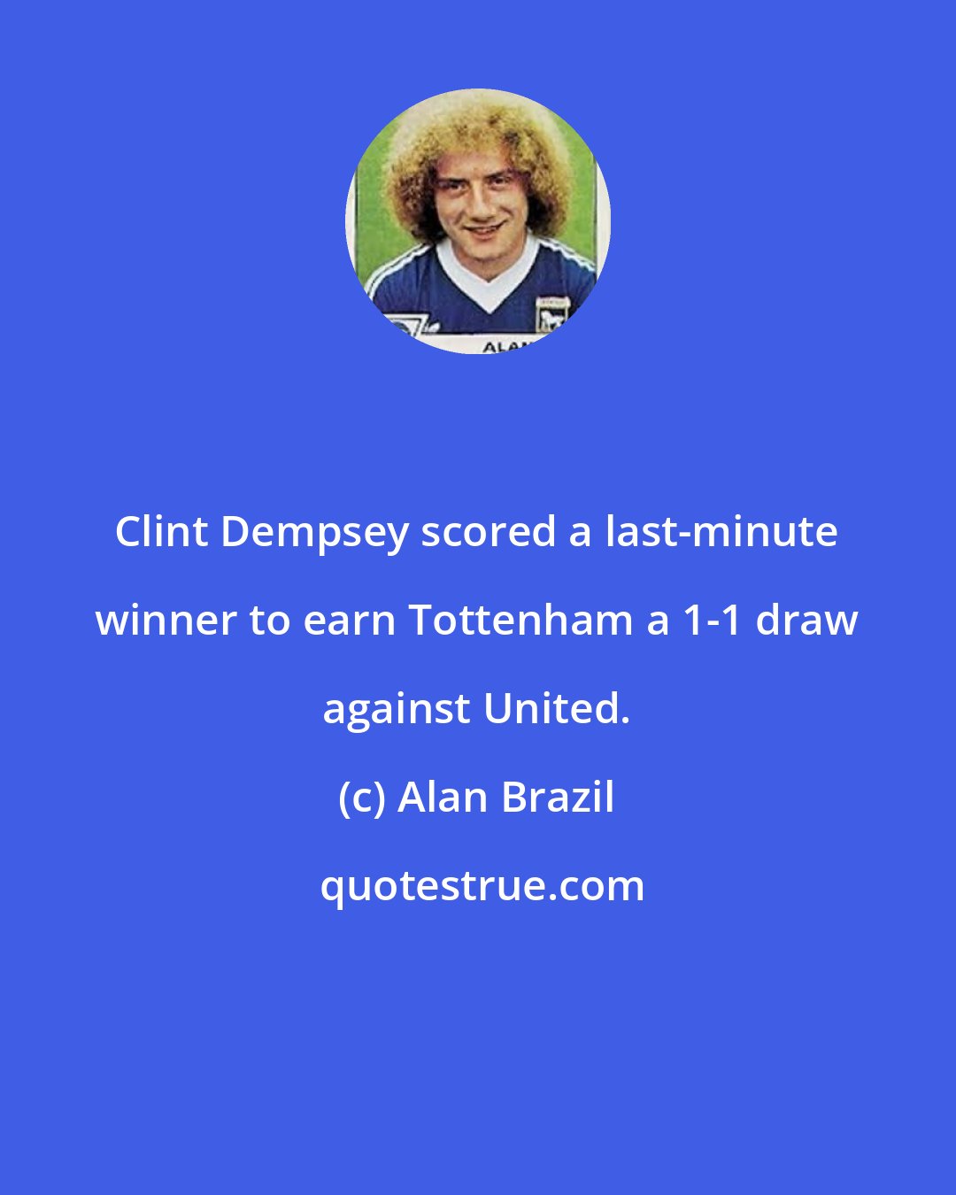 Alan Brazil: Clint Dempsey scored a last-minute winner to earn Tottenham a 1-1 draw against United.