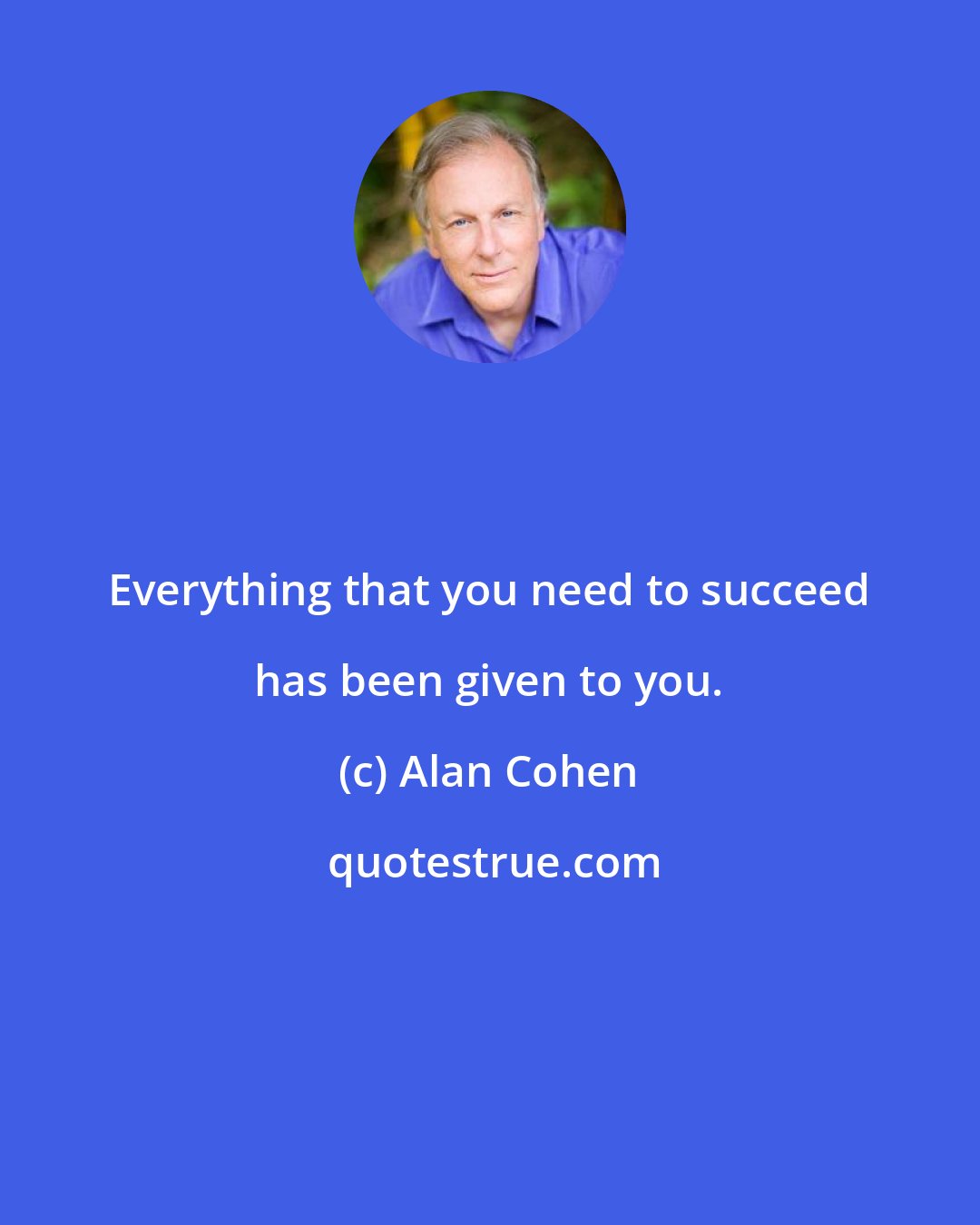 Alan Cohen: Everything that you need to succeed has been given to you.