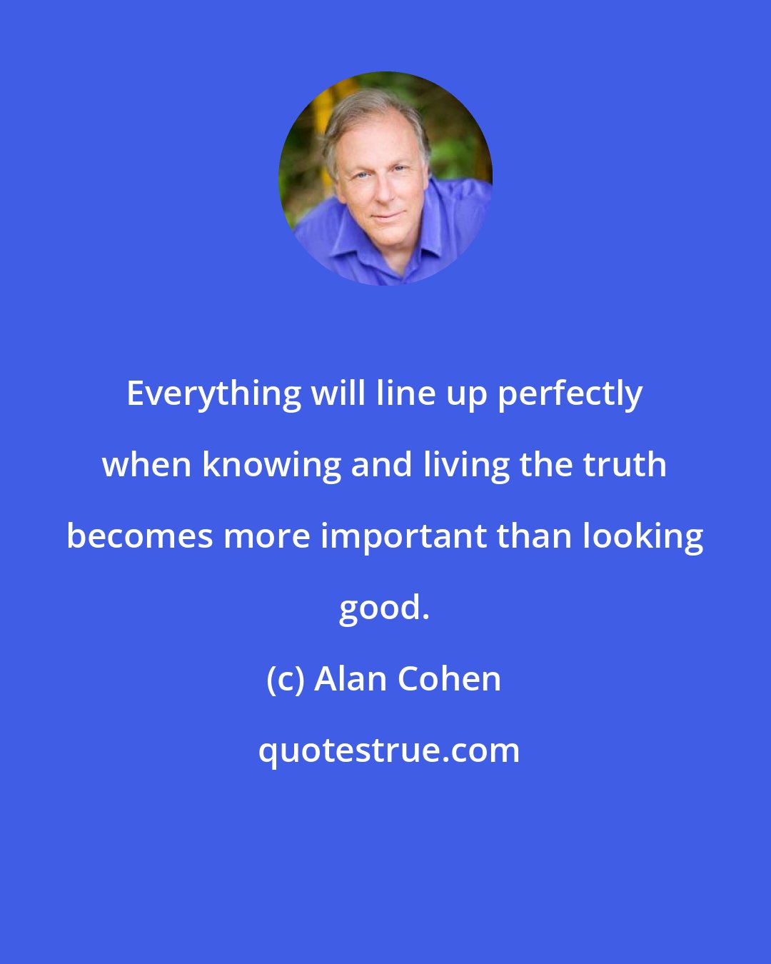 Alan Cohen: Everything will line up perfectly when knowing and living the truth becomes more important than looking good.