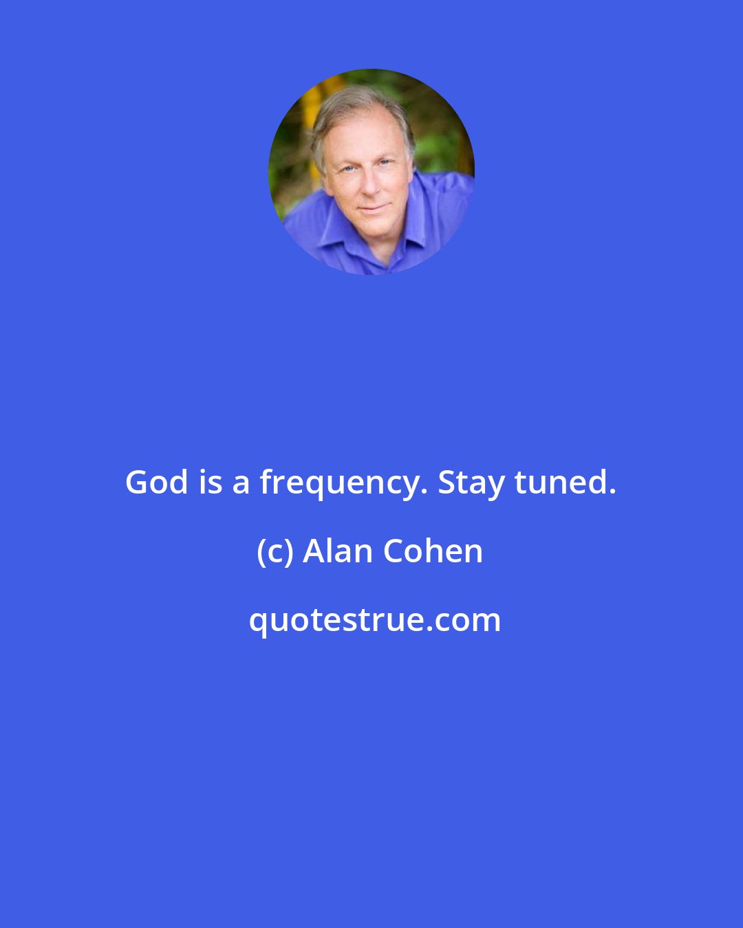 Alan Cohen: God is a frequency. Stay tuned.