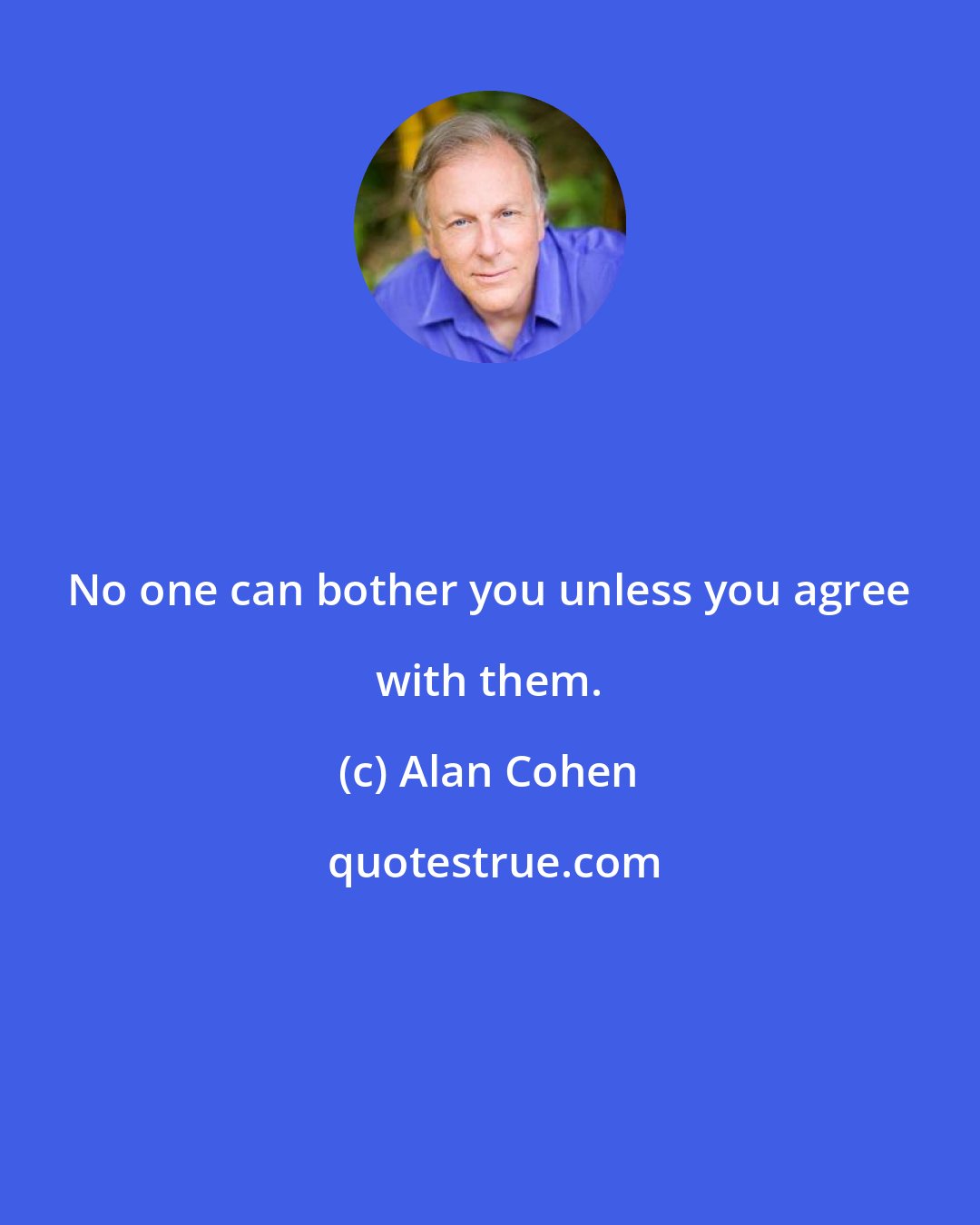 Alan Cohen: No one can bother you unless you agree with them.