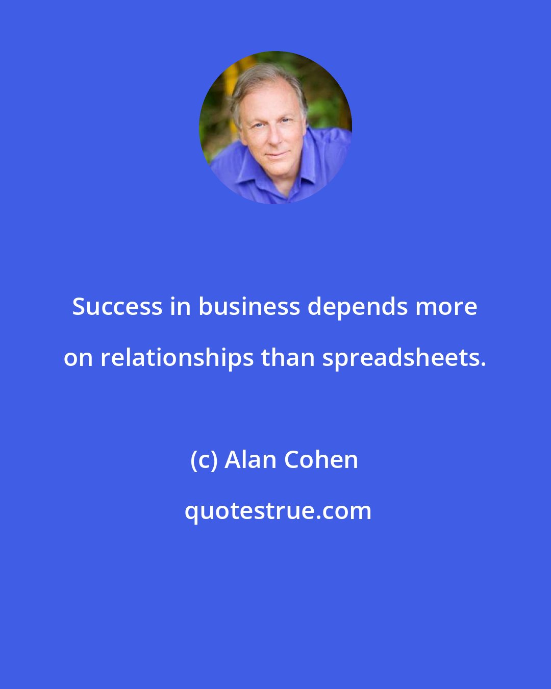 Alan Cohen: Success in business depends more on relationships than spreadsheets.