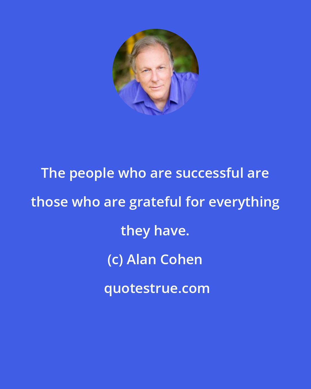 Alan Cohen: The people who are successful are those who are grateful for everything they have.
