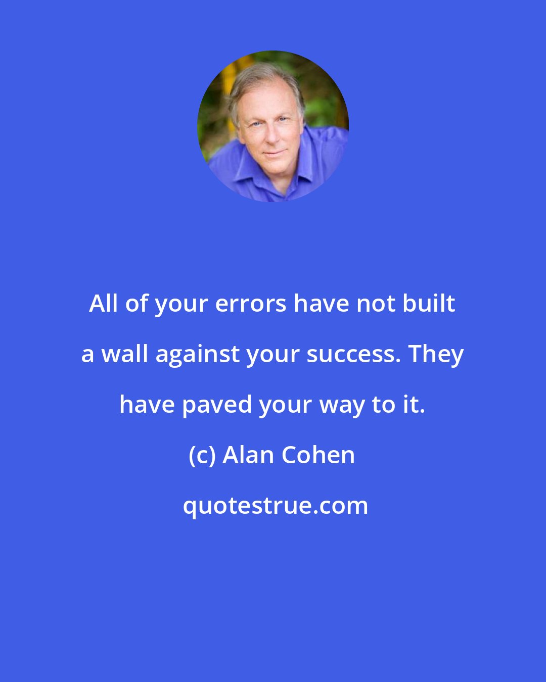 Alan Cohen: All of your errors have not built a wall against your success. They have paved your way to it.