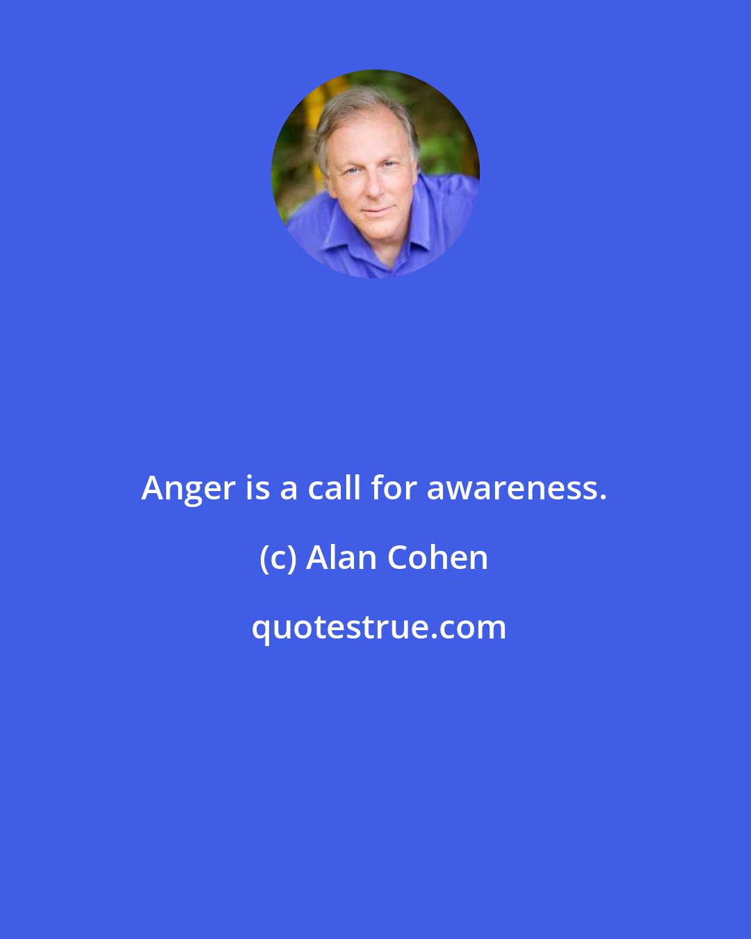 Alan Cohen: Anger is a call for awareness.