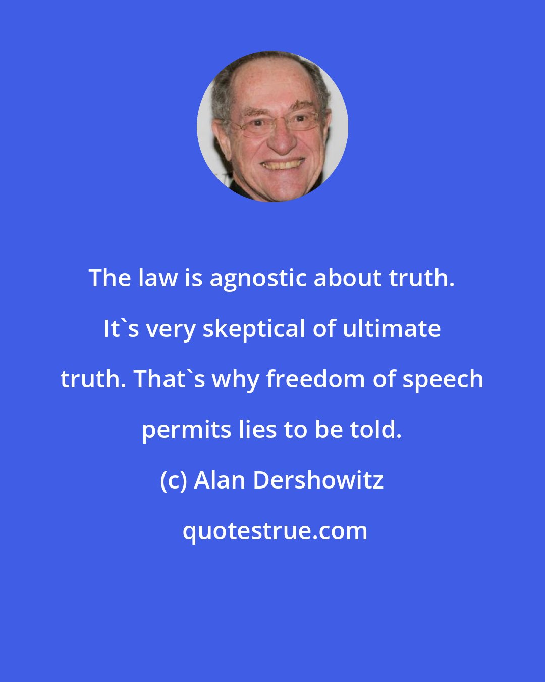 Alan Dershowitz: The law is agnostic about truth. It's very skeptical of ultimate truth. That's why freedom of speech permits lies to be told.