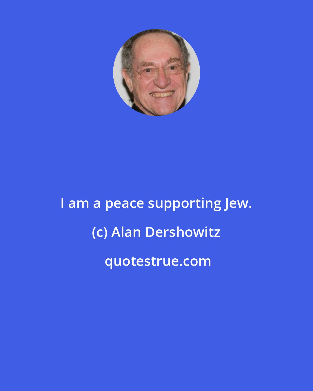 Alan Dershowitz: I am a peace supporting Jew.