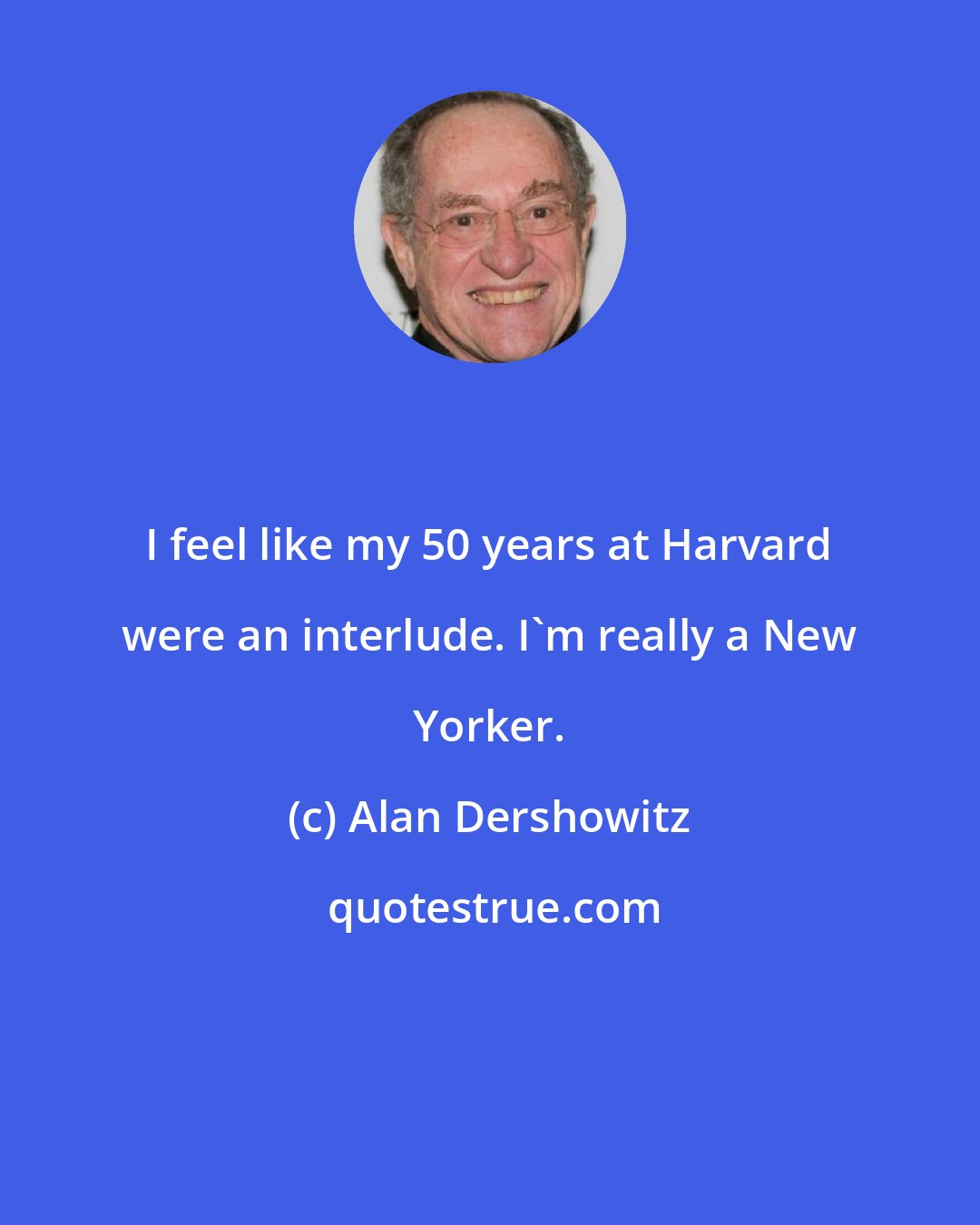 Alan Dershowitz: I feel like my 50 years at Harvard were an interlude. I'm really a New Yorker.