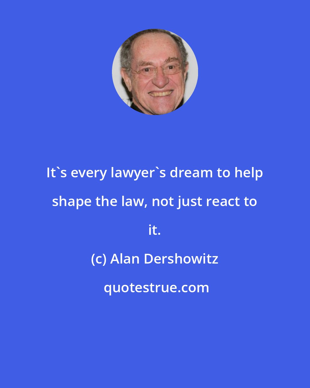 Alan Dershowitz: It's every lawyer's dream to help shape the law, not just react to it.