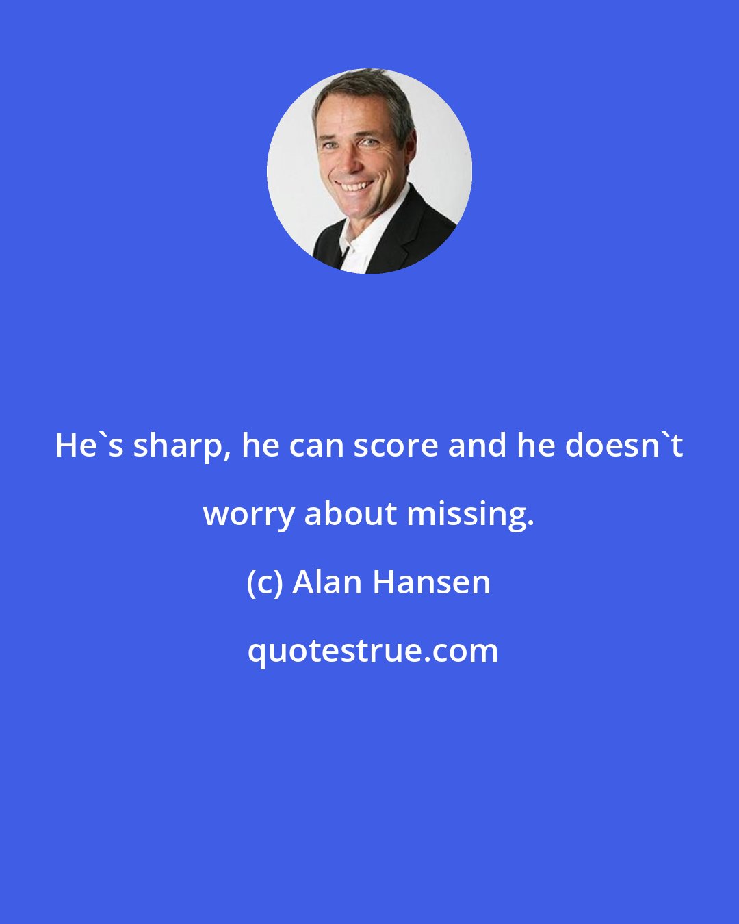 Alan Hansen: He's sharp, he can score and he doesn't worry about missing.