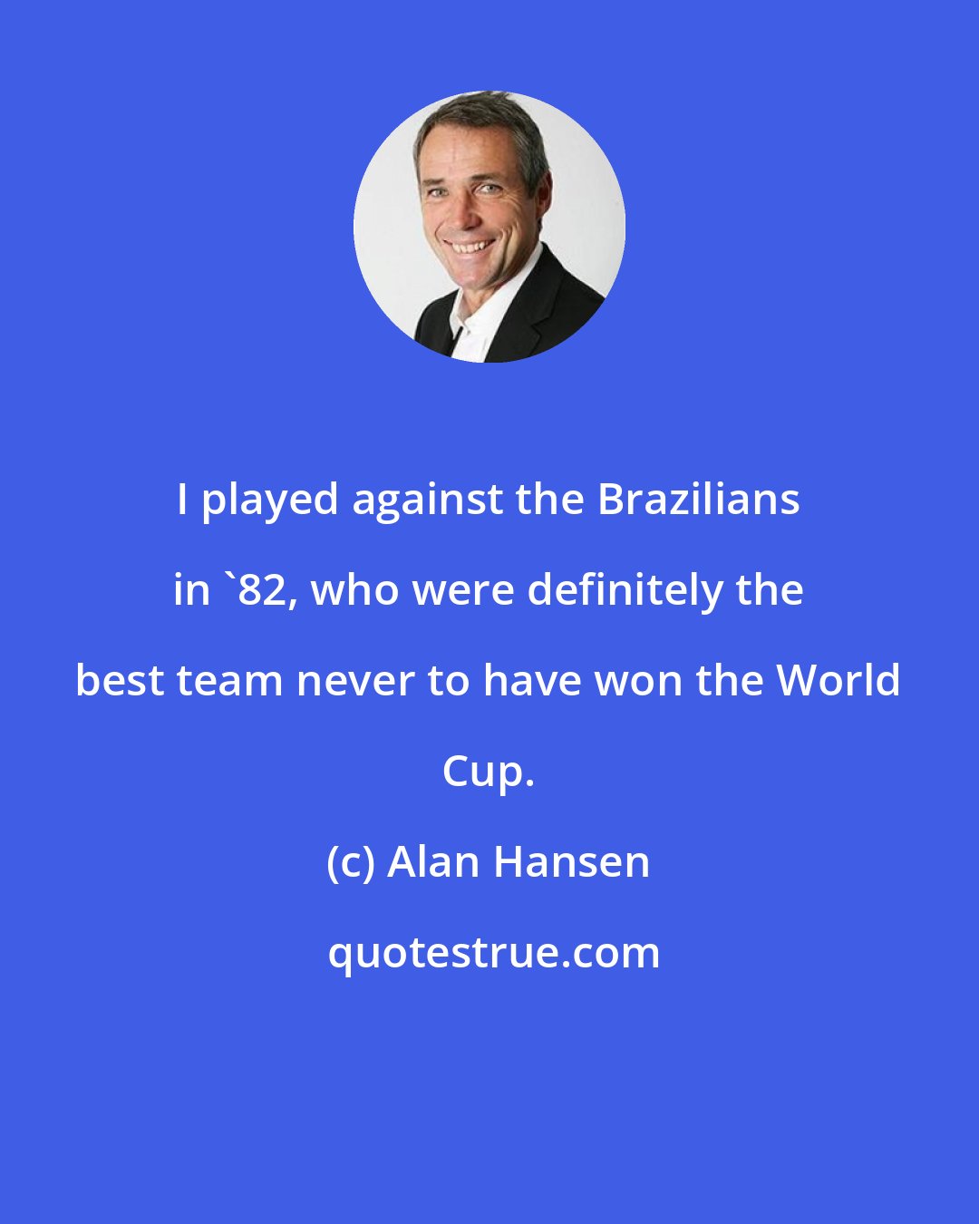 Alan Hansen: I played against the Brazilians in '82, who were definitely the best team never to have won the World Cup.