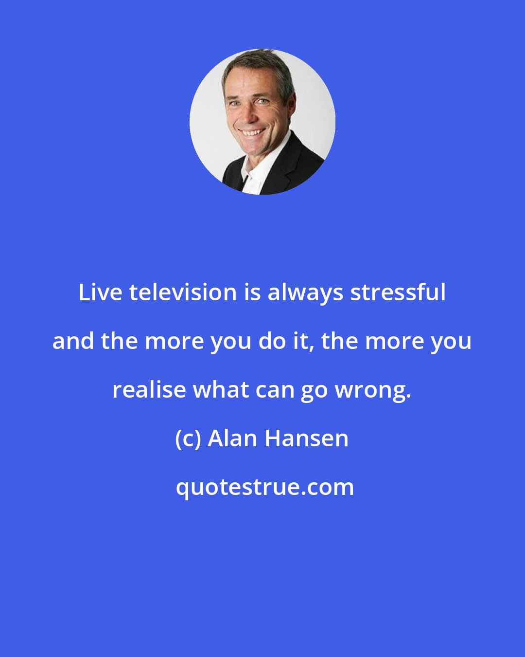 Alan Hansen: Live television is always stressful and the more you do it, the more you realise what can go wrong.