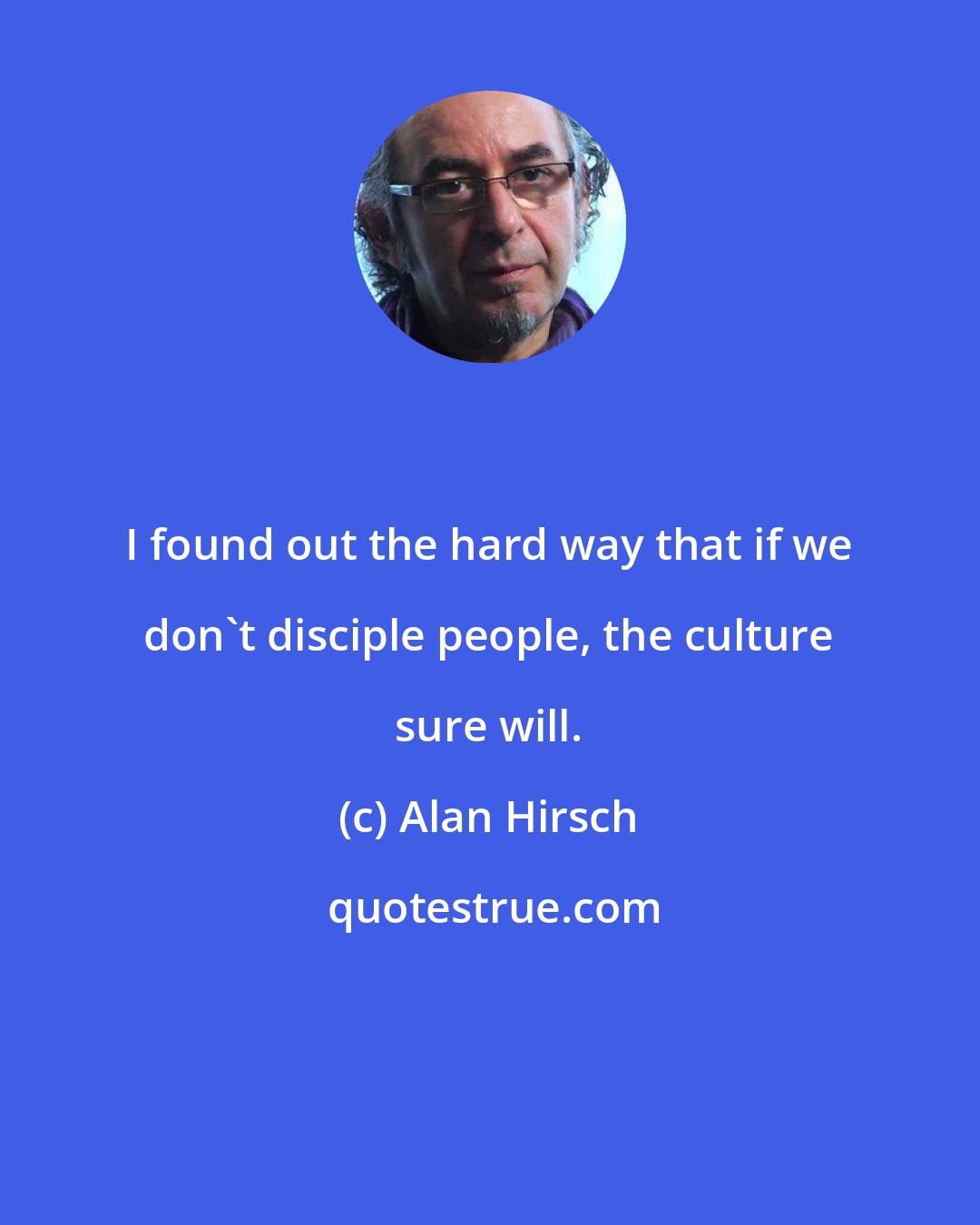 Alan Hirsch: I found out the hard way that if we don't disciple people, the culture sure will.