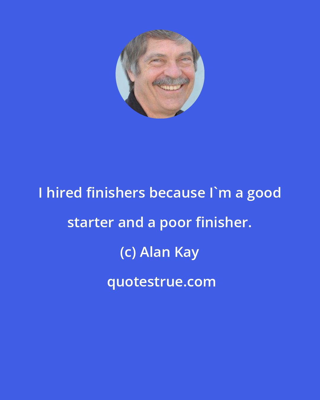 Alan Kay: I hired finishers because I'm a good starter and a poor finisher.