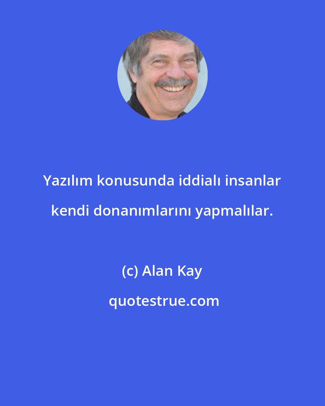 Alan Kay: Yazılım konusunda iddialı insanlar kendi donanımlarını yapmalılar.