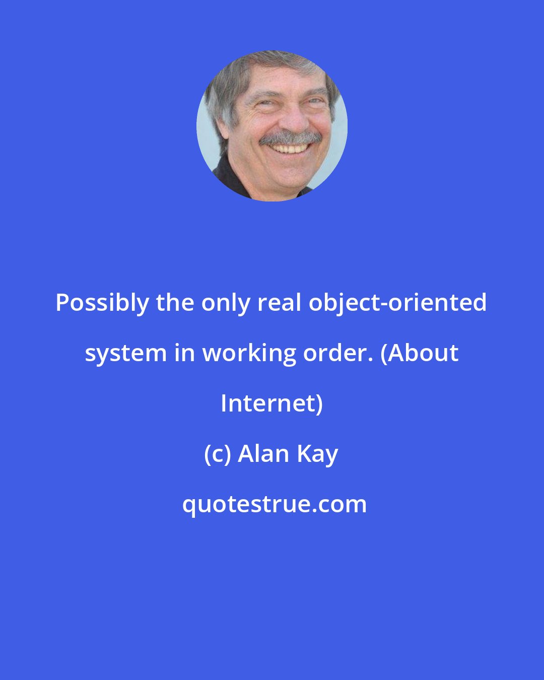 Alan Kay: Possibly the only real object-oriented system in working order. (About Internet)