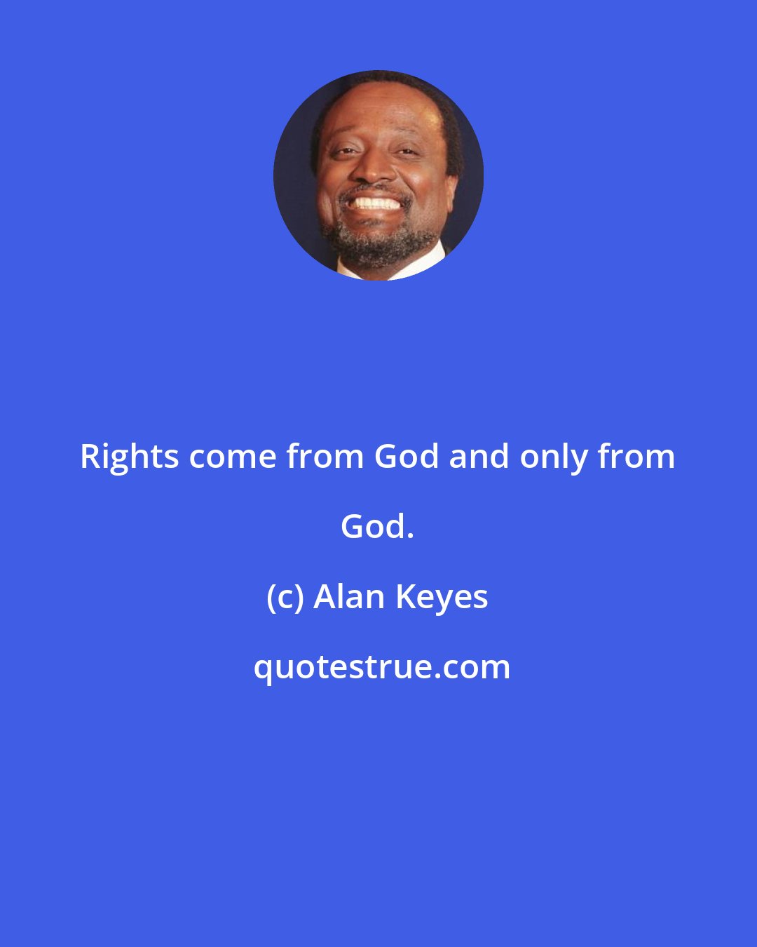 Alan Keyes: Rights come from God and only from God.