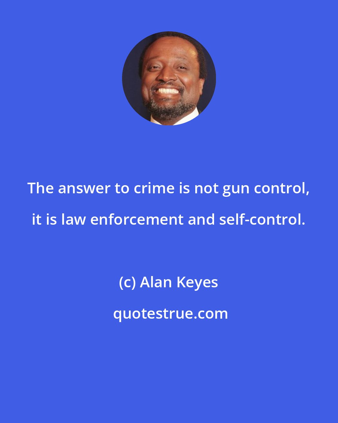 Alan Keyes: The answer to crime is not gun control, it is law enforcement and self-control.