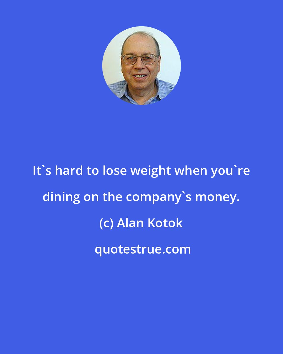 Alan Kotok: It's hard to lose weight when you're dining on the company's money.