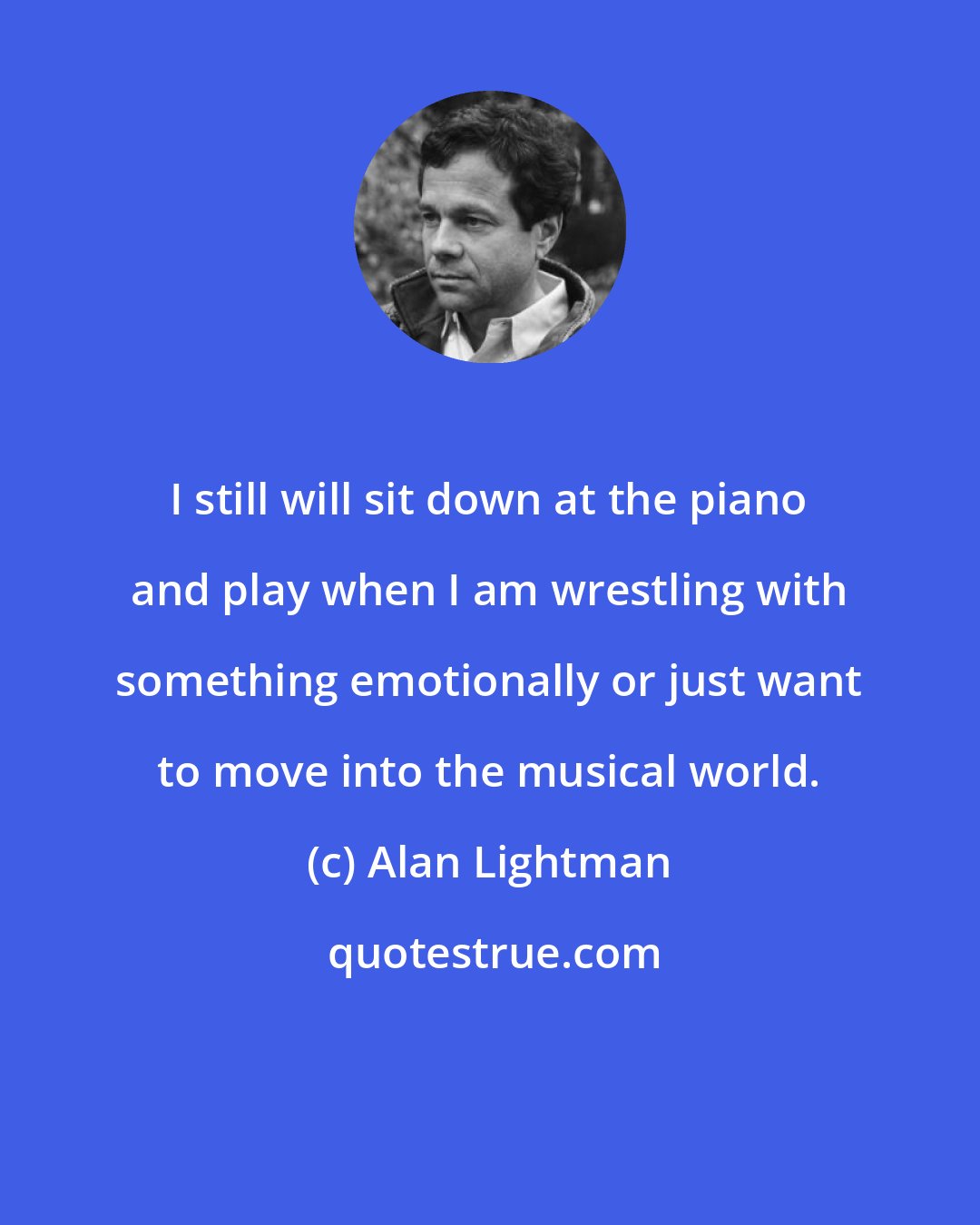 Alan Lightman: I still will sit down at the piano and play when I am wrestling with something emotionally or just want to move into the musical world.