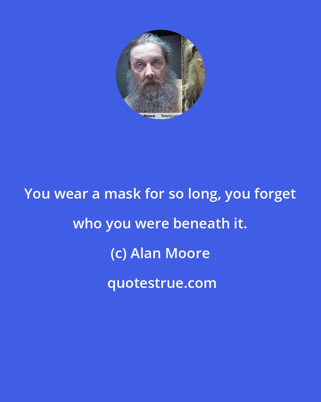 Alan Moore: You wear a mask for so long, you forget who you were beneath it.