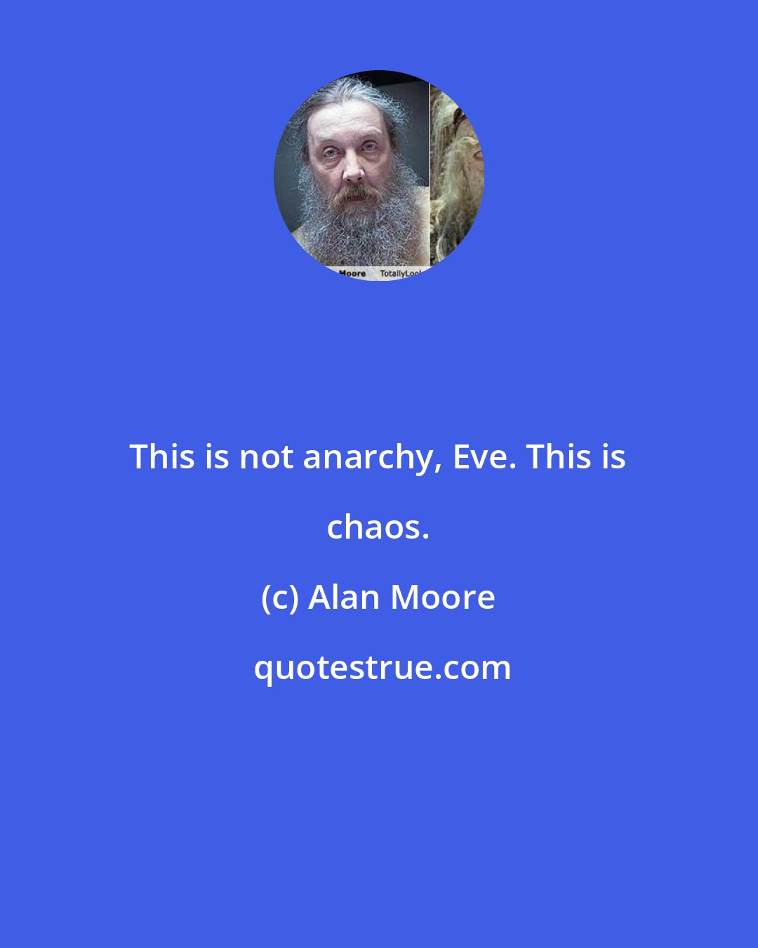 Alan Moore: This is not anarchy, Eve. This is chaos.