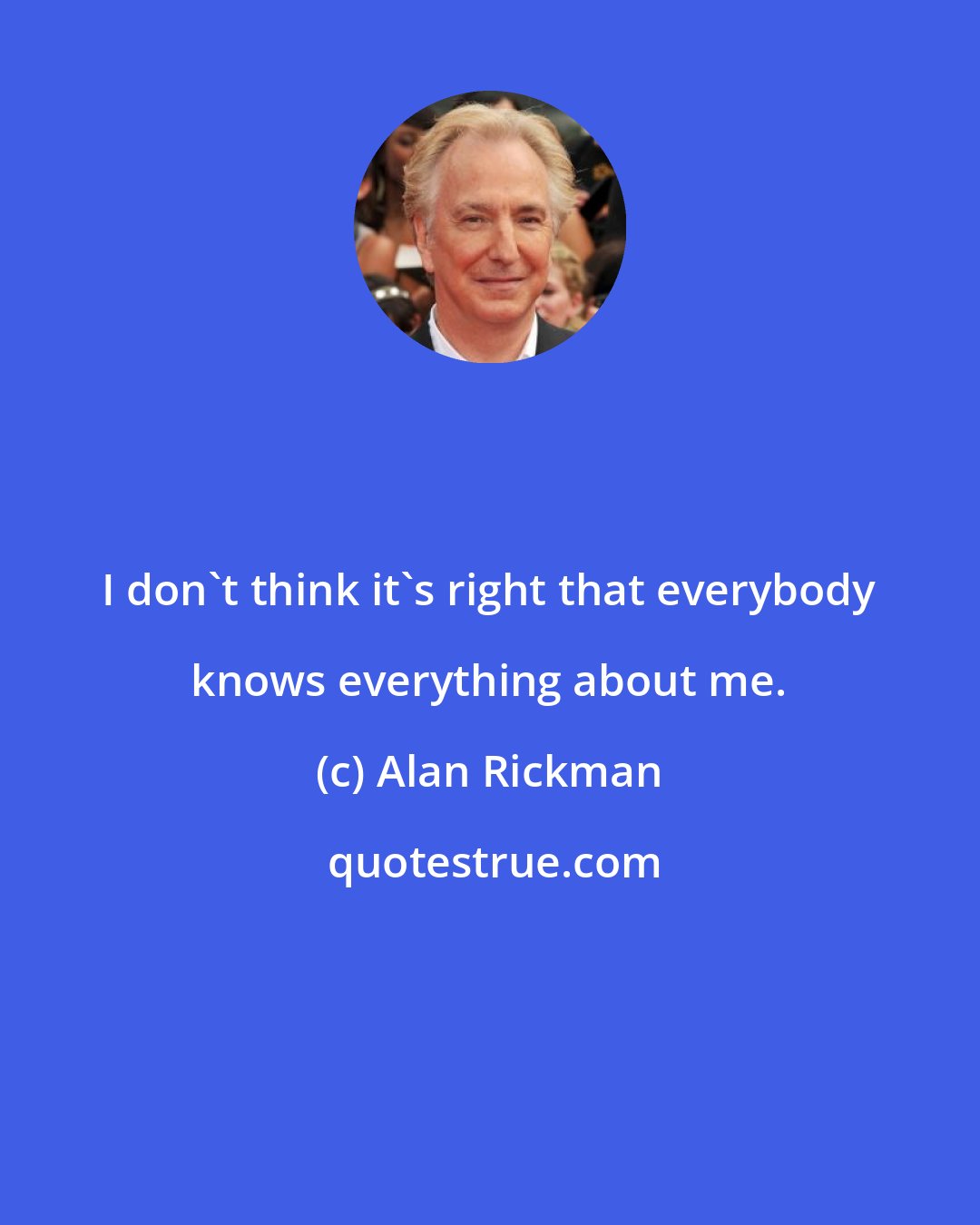 Alan Rickman: I don't think it's right that everybody knows everything about me.