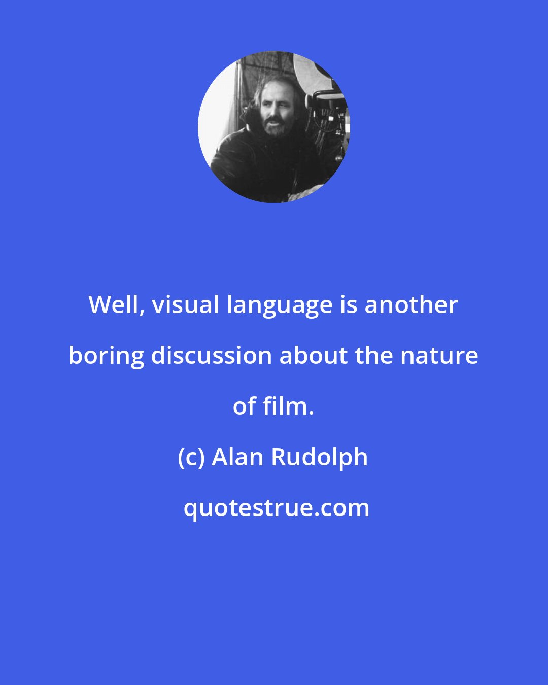 Alan Rudolph: Well, visual language is another boring discussion about the nature of film.