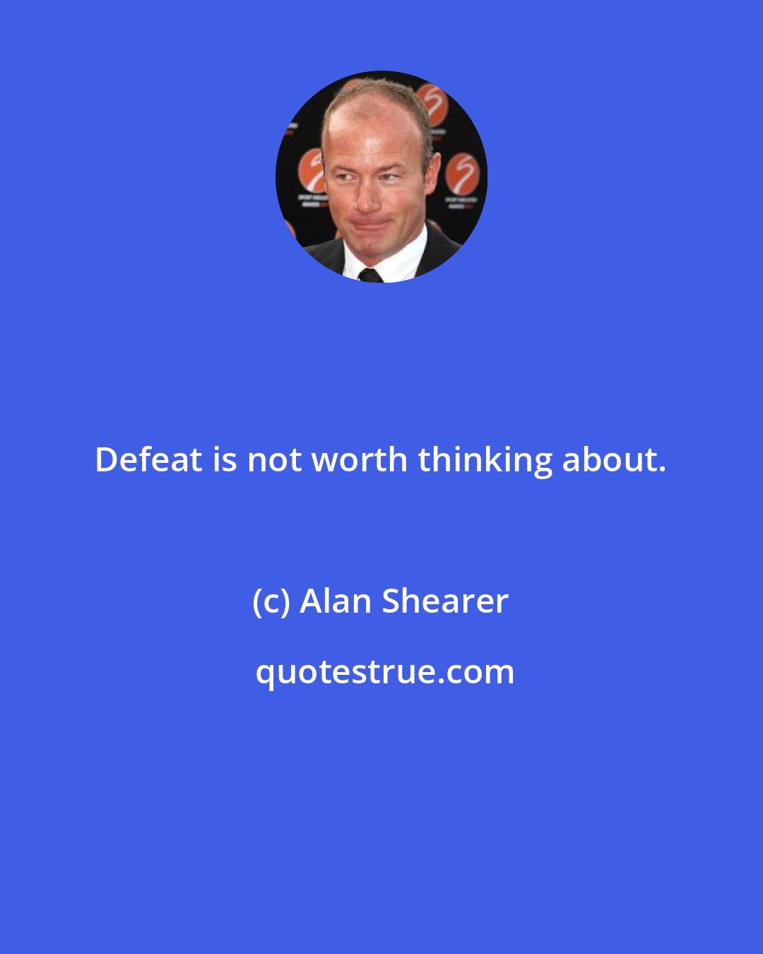 Alan Shearer: Defeat is not worth thinking about.