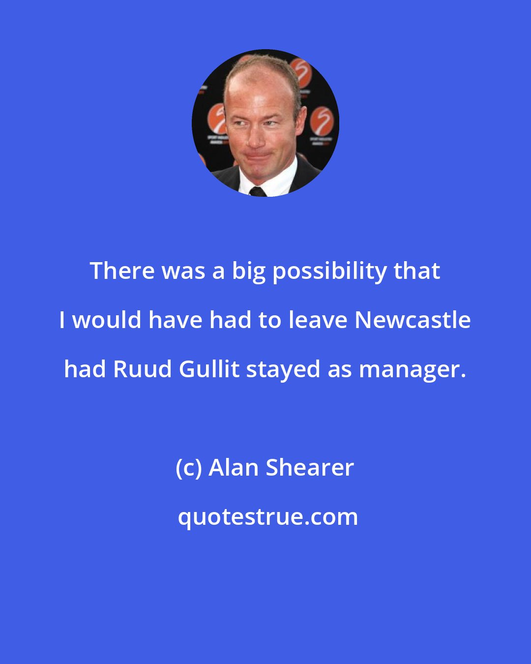 Alan Shearer: There was a big possibility that I would have had to leave Newcastle had Ruud Gullit stayed as manager.