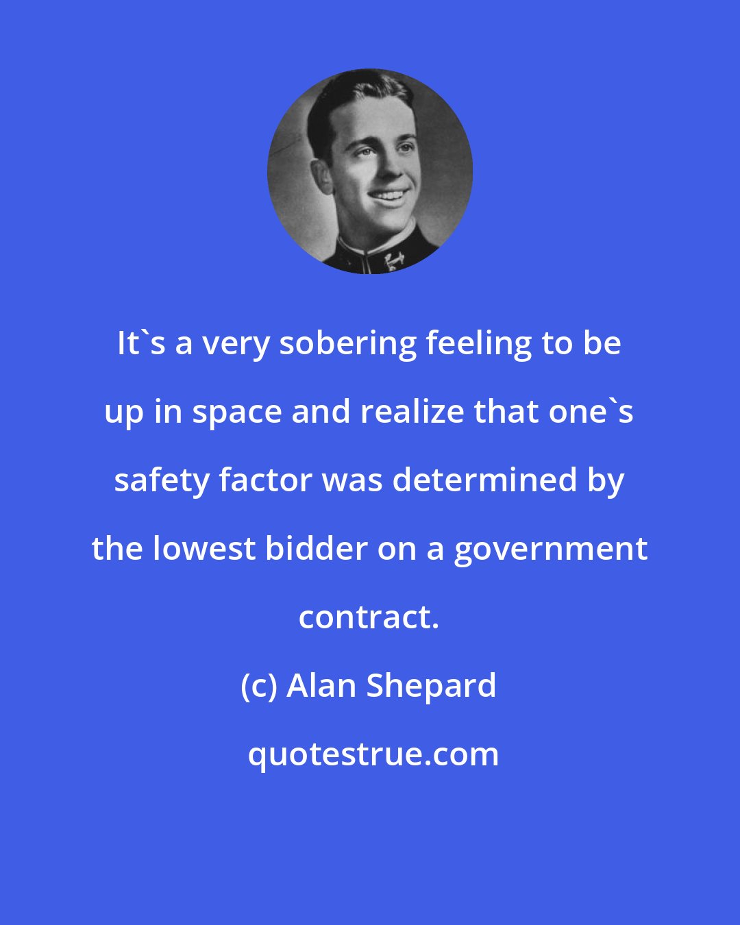 Alan Shepard: It's a very sobering feeling to be up in space and realize that one's safety factor was determined by the lowest bidder on a government contract.