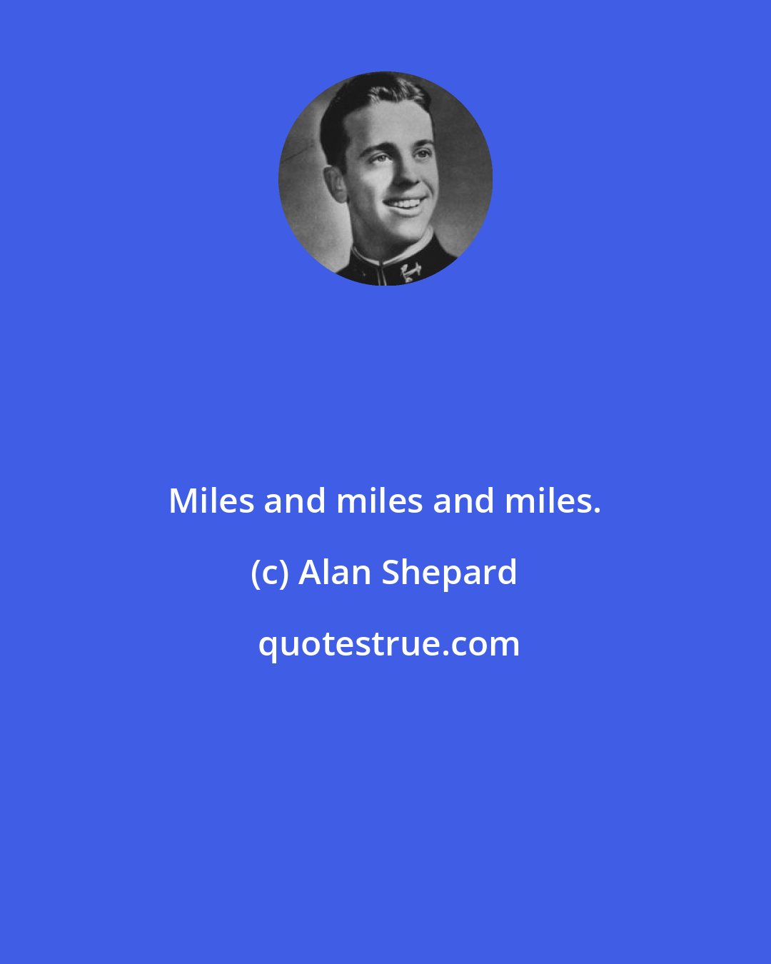 Alan Shepard: Miles and miles and miles.