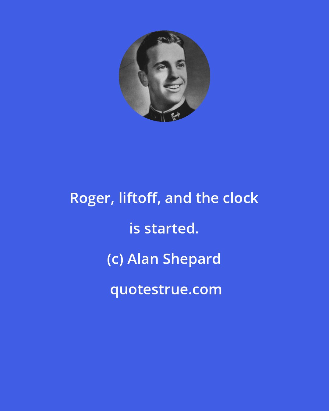 Alan Shepard: Roger, liftoff, and the clock is started.