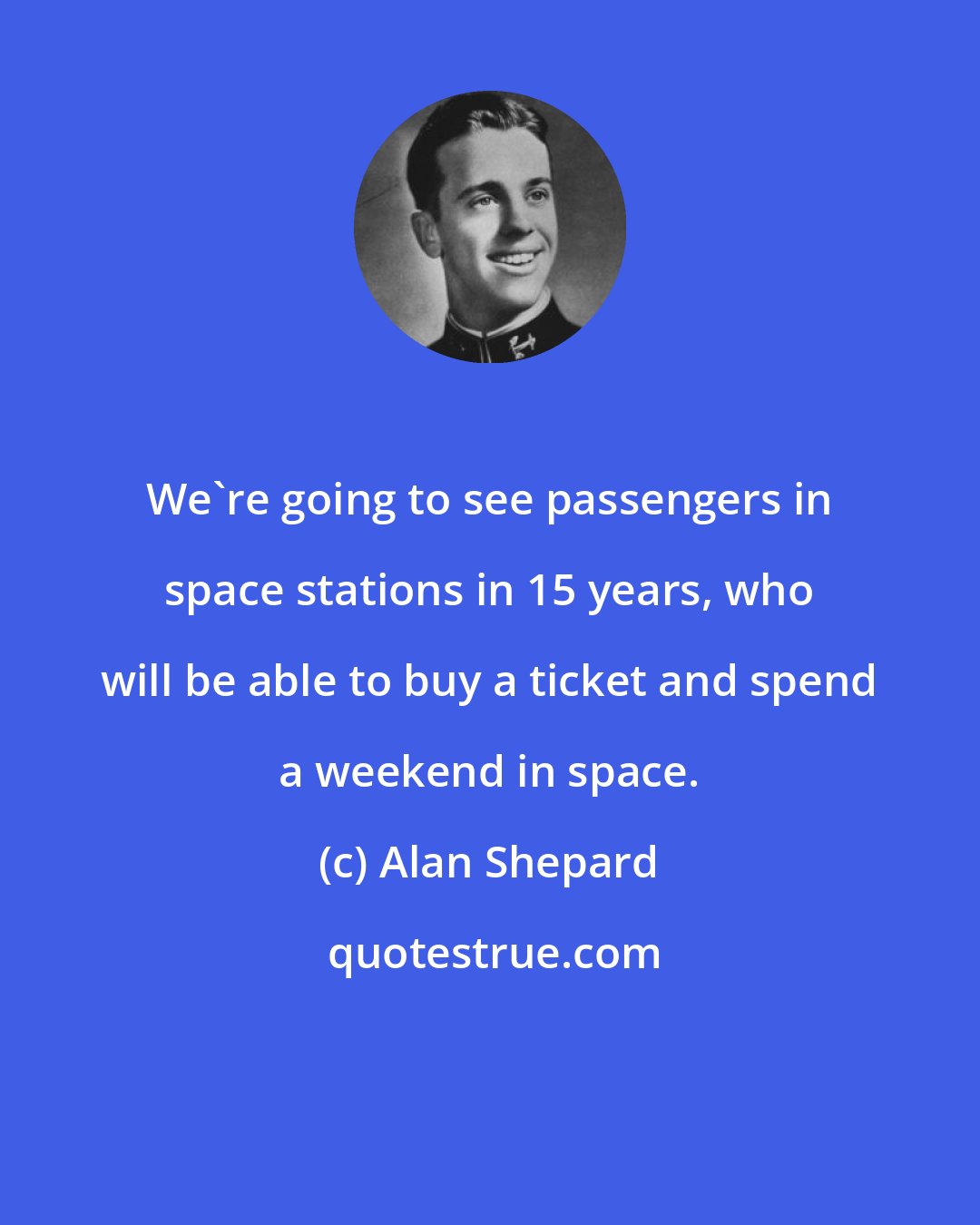 Alan Shepard: We're going to see passengers in space stations in 15 years, who will be able to buy a ticket and spend a weekend in space.