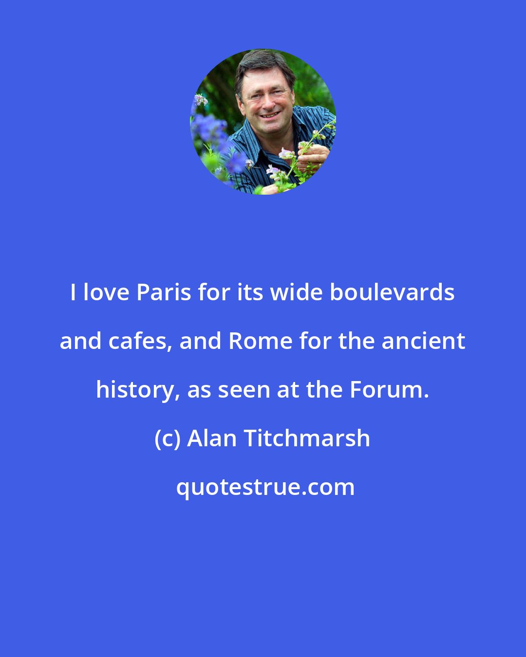 Alan Titchmarsh: I love Paris for its wide boulevards and cafes, and Rome for the ancient history, as seen at the Forum.