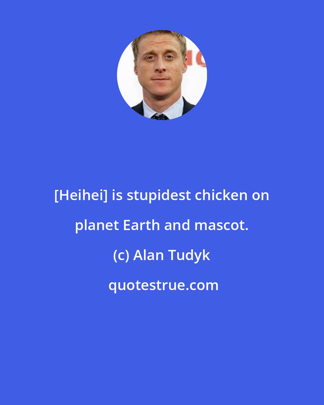 Alan Tudyk: [Heihei] is stupidest chicken on planet Earth and mascot.