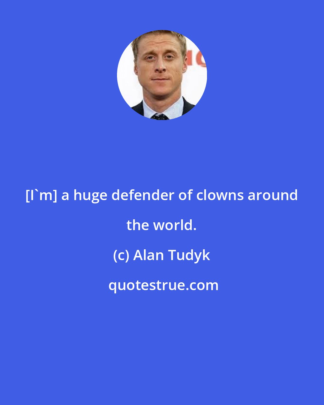 Alan Tudyk: [I'm] a huge defender of clowns around the world.