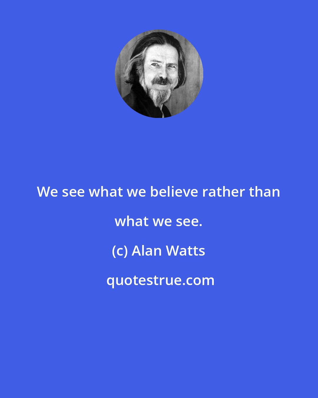 Alan Watts: We see what we believe rather than what we see.