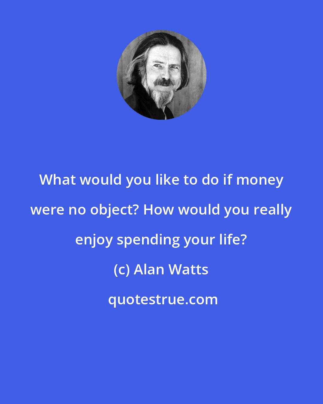 Alan Watts: What would you like to do if money were no object? How would you really enjoy spending your life?