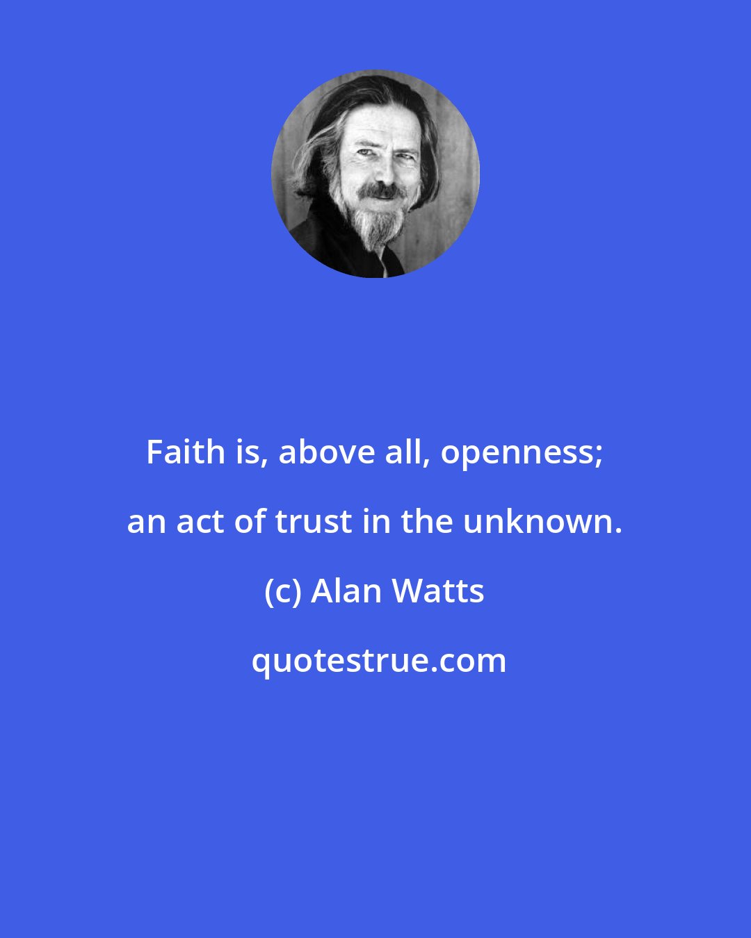 Alan Watts: Faith is, above all, openness; an act of trust in the unknown.