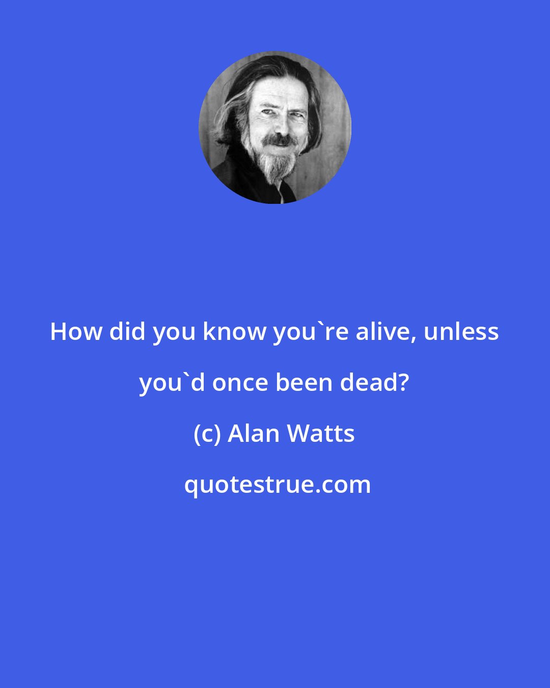 Alan Watts: How did you know you're alive, unless you'd once been dead?