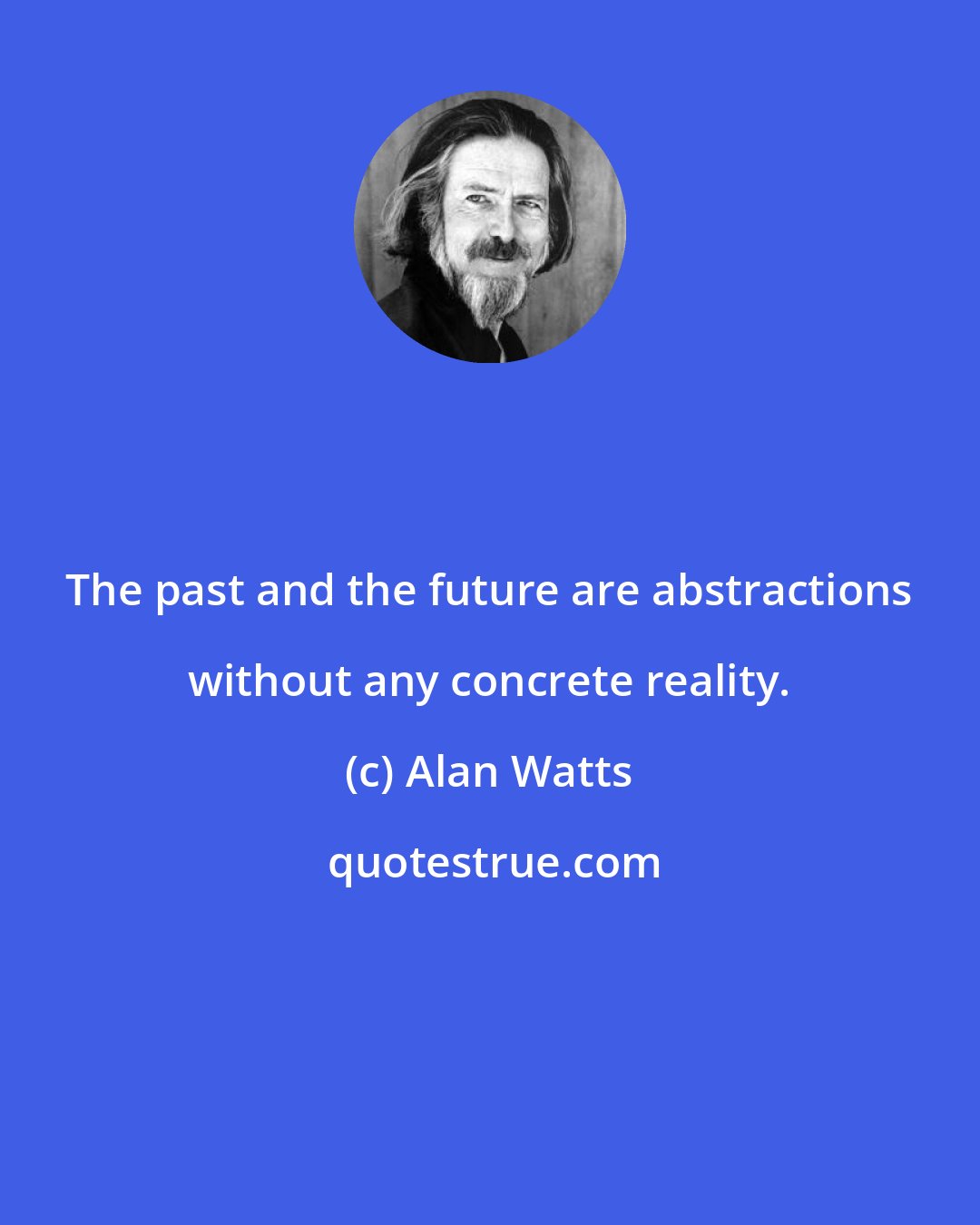 Alan Watts: The past and the future are abstractions without any concrete reality.