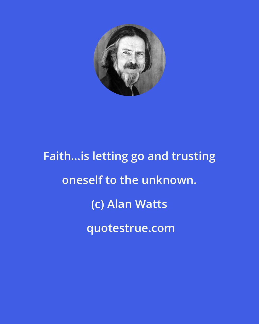 Alan Watts: Faith...is letting go and trusting oneself to the unknown.