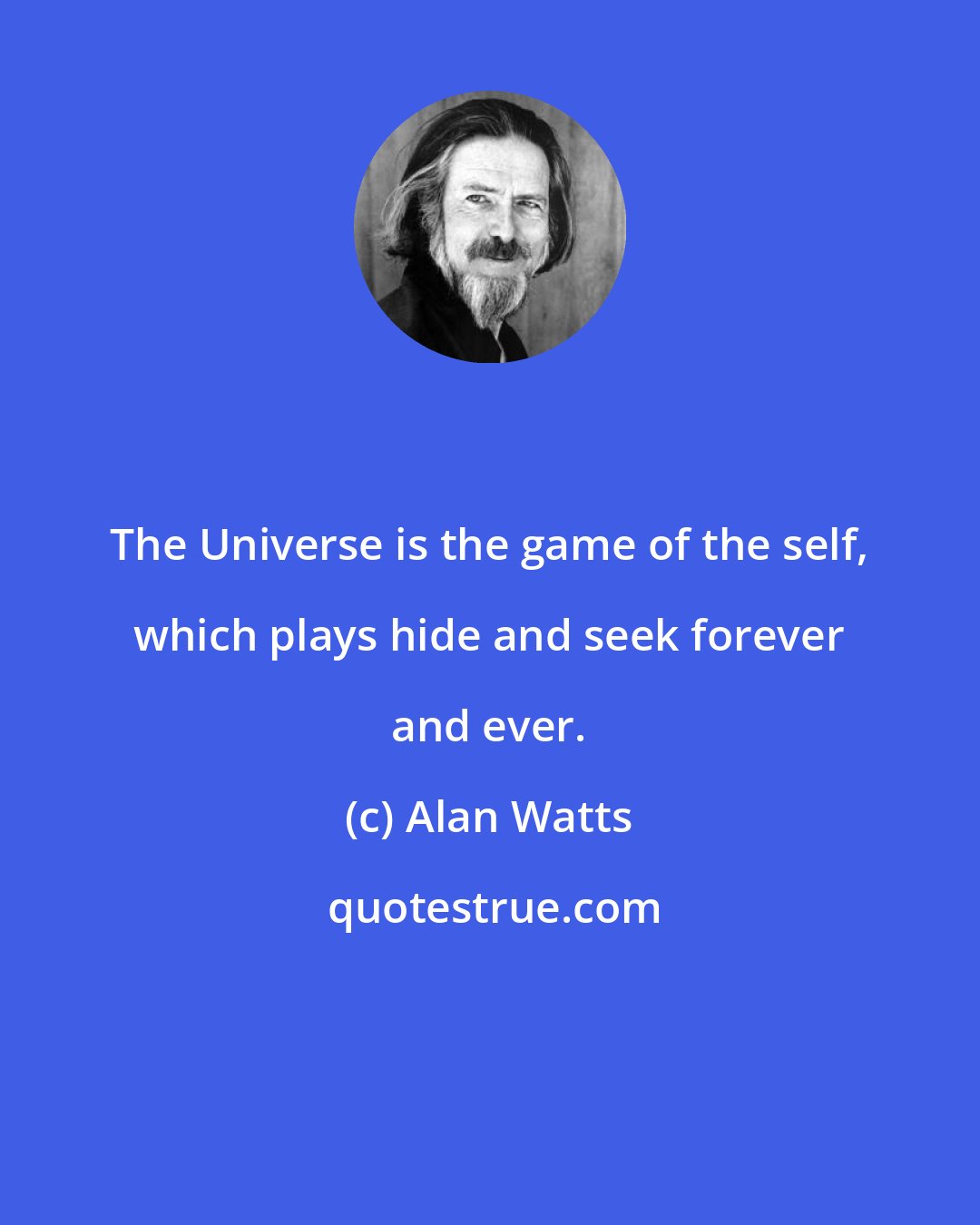 Alan Watts: The Universe is the game of the self, which plays hide and seek forever and ever.