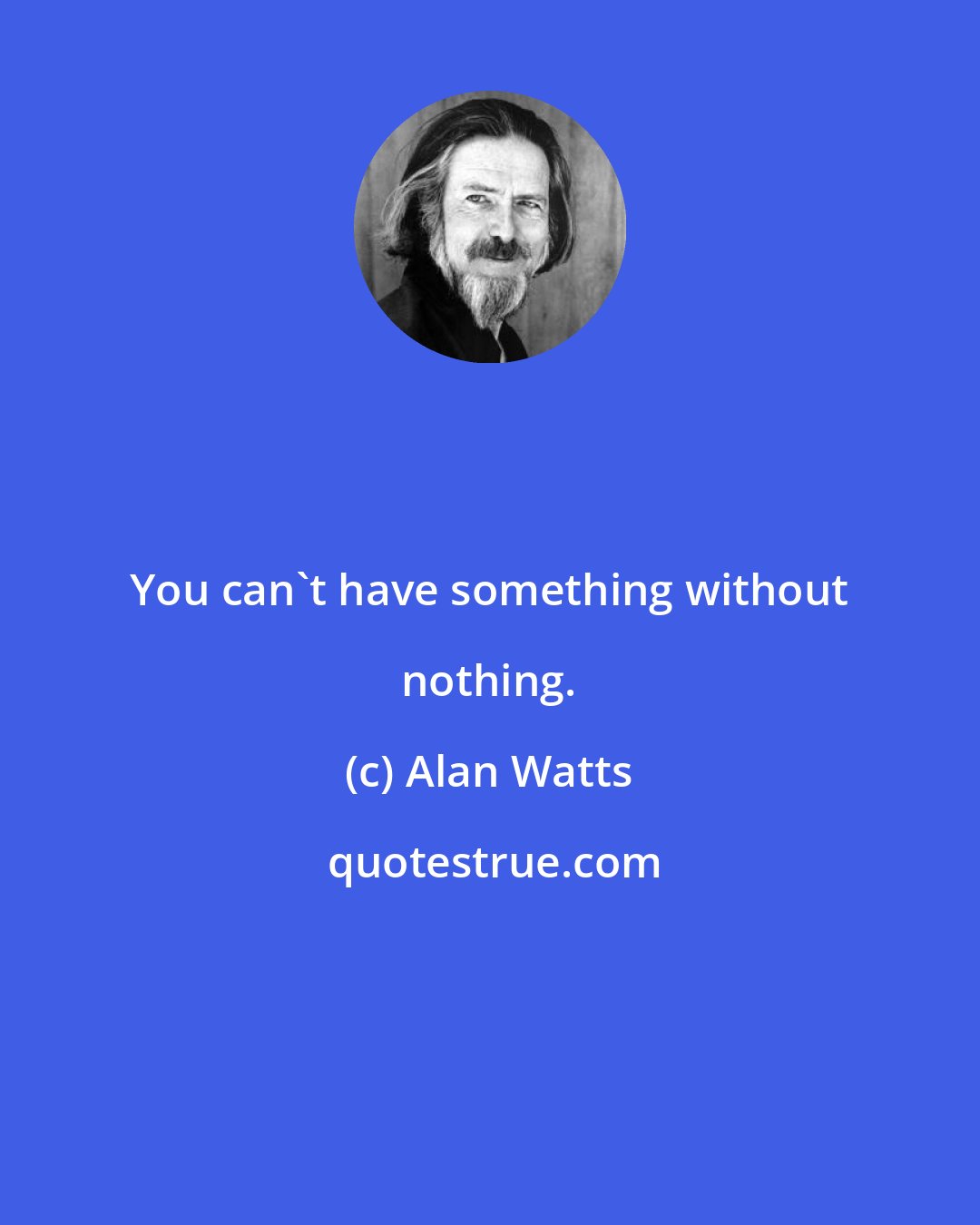 Alan Watts: You can't have something without nothing.