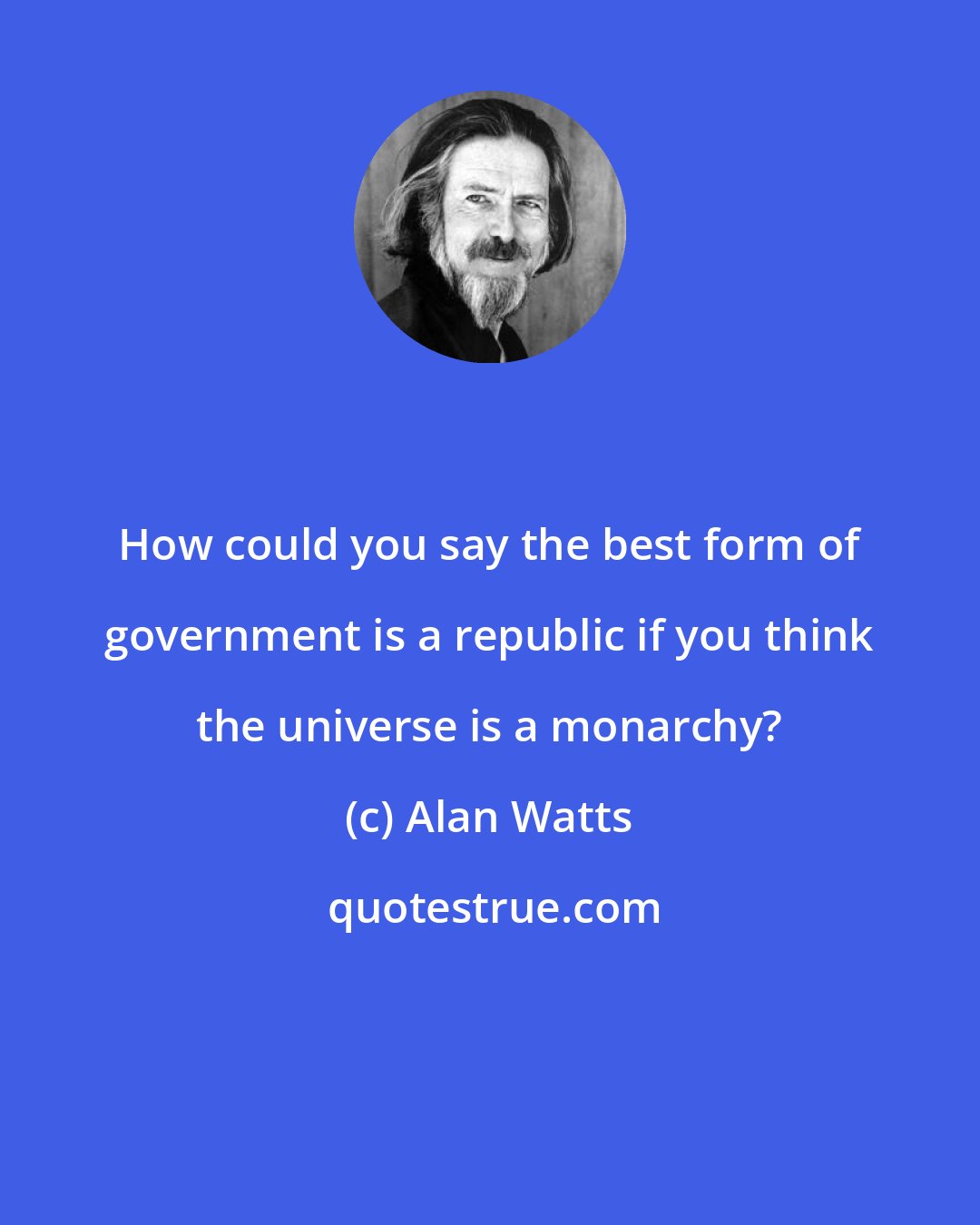 Alan Watts: How could you say the best form of government is a republic if you think the universe is a monarchy?